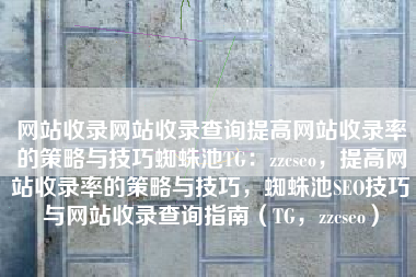 网站收录网站收录查询提高网站收录率的策略与技巧蜘蛛池TG：zzcseo，提高网站收录率的策略与技巧，蜘蛛池SEO技巧与网站收录查询指南（TG，zzcseo）