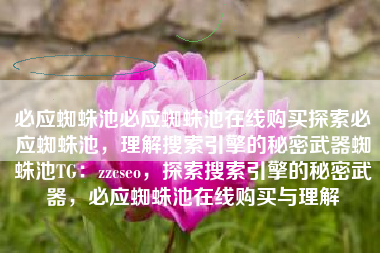 必应蜘蛛池必应蜘蛛池在线购买探索必应蜘蛛池，理解搜索引擎的秘密武器蜘蛛池TG：zzcseo，探索搜索引擎的秘密武器，必应蜘蛛池在线购买与理解