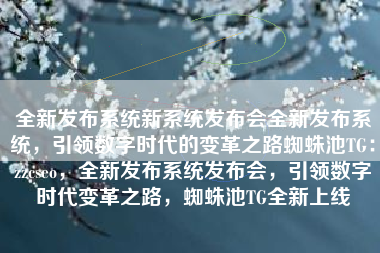全新发布系统新系统发布会全新发布系统，引领数字时代的变革之路蜘蛛池TG：zzcseo，全新发布系统发布会，引领数字时代变革之路，蜘蛛池TG全新上线