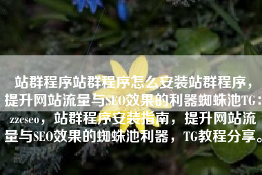 站群程序站群程序怎么安装站群程序，提升网站流量与SEO效果的利器蜘蛛池TG：zzcseo，站群程序安装指南，提升网站流量与SEO效果的蜘蛛池利器，TG教程分享。