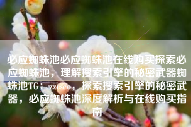 必应蜘蛛池必应蜘蛛池在线购买探索必应蜘蛛池，理解搜索引擎的秘密武器蜘蛛池TG：zzcseo，探索搜索引擎的秘密武器，必应蜘蛛池深度解析与在线购买指南