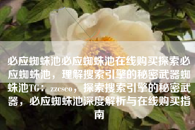 必应蜘蛛池必应蜘蛛池在线购买探索必应蜘蛛池，理解搜索引擎的秘密武器蜘蛛池TG：zzcseo，探索搜索引擎的秘密武器，必应蜘蛛池深度解析与在线购买指南