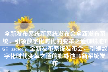 全新发布系统新系统发布会全新发布系统，引领数字化时代的变革之道蜘蛛池TG：zzcseo，全新发布系统发布会，引领数字化时代变革之道的蜘蛛池TG新系统发布