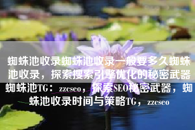 蜘蛛池收录蜘蛛池收录一般要多久蜘蛛池收录，探索搜索引擎优化的秘密武器蜘蛛池TG：zzcseo，探索SEO秘密武器，蜘蛛池收录时间与策略TG，zzcseo