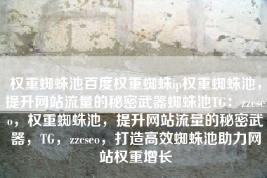 权重蜘蛛池百度权重蜘蛛ip权重蜘蛛池，提升网站流量的秘密武器蜘蛛池TG：zzcseo，权重蜘蛛池，提升网站流量的秘密武器，TG，zzcseo，打造高效蜘蛛池助力网站权重增长