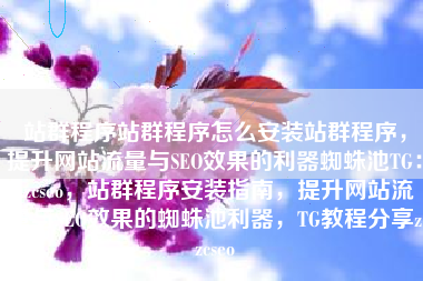 站群程序站群程序怎么安装站群程序，提升网站流量与SEO效果的利器蜘蛛池TG：zzcseo，站群程序安装指南，提升网站流量与SEO效果的蜘蛛池利器，TG教程分享zzcseo