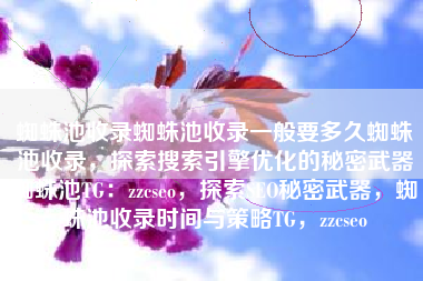 蜘蛛池收录蜘蛛池收录一般要多久蜘蛛池收录，探索搜索引擎优化的秘密武器蜘蛛池TG：zzcseo，探索SEO秘密武器，蜘蛛池收录时间与策略TG，zzcseo