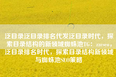泛目录泛目录排名代发泛目录时代，探索目录结构的新领域蜘蛛池TG：zzcseo，泛目录排名时代，探索目录结构新领域与蜘蛛池SEO策略
