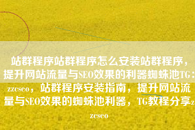 站群程序站群程序怎么安装站群程序，提升网站流量与SEO效果的利器蜘蛛池TG：zzcseo，站群程序安装指南，提升网站流量与SEO效果的蜘蛛池利器，TG教程分享zzcseo