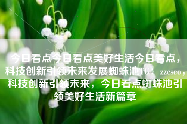 今日看点今日看点美好生活今日看点，科技创新引领未来发展蜘蛛池TG：zzcseo，科技创新引领未来，今日看点蜘蛛池引领美好生活新篇章