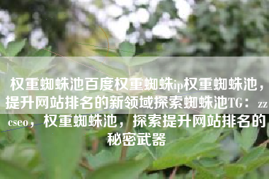 权重蜘蛛池百度权重蜘蛛ip权重蜘蛛池，提升网站排名的新领域探索蜘蛛池TG：zzcseo，权重蜘蛛池，探索提升网站排名的秘密武器