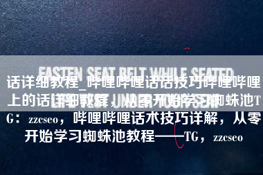 话详细教程_哔哩哔哩话话技巧哔哩哔哩上的话详细教程，从零开始学习蜘蛛池TG：zzcseo，哔哩哔哩话术技巧详解，从零开始学习蜘蛛池教程——TG，zzcseo