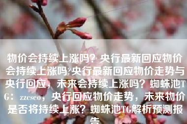 物价会持续上涨吗？央行最新回应物价会持续上涨吗?央行最新回应物价走势与央行回应，未来会持续上涨吗？蜘蛛池TG：zzcseo，央行回应物价走势，未来物价是否将持续上涨？蜘蛛池TG解析预测报告