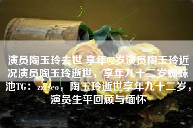 演员陶玉玲去世 享年92岁演员陶玉玲近况演员陶玉玲逝世，享年九十二岁蜘蛛池TG：zzcseo，陶玉玲逝世享年九十二岁，演员生平回顾与缅怀