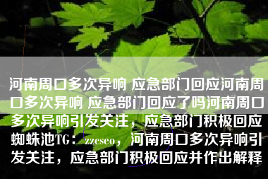 河南周口多次异响 应急部门回应河南周口多次异响 应急部门回应了吗河南周口多次异响引发关注，应急部门积极回应蜘蛛池TG：zzcseo，河南周口多次异响引发关注，应急部门积极回应并作出解释