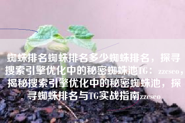 蜘蛛排名蜘蛛排名多少蜘蛛排名，探寻搜索引擎优化中的秘密蜘蛛池TG：zzcseo，揭秘搜索引擎优化中的秘密蜘蛛池，探寻蜘蛛排名与TG实战指南zzcseo