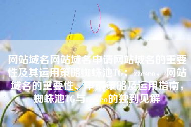 网站域名网站域名申请网站域名的重要性及其运用策略蜘蛛池TG：zzcseo，网站域名的重要性、申请策略及运用指南，蜘蛛池TG与zzcseo的独到见解