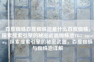 百度蜘蛛百度蜘蛛池是什么百度蜘蛛，探索搜索引擎的秘密武器蜘蛛池TG：zzcseo，探索搜索引擎的秘密武器，百度蜘蛛与蜘蛛池详解