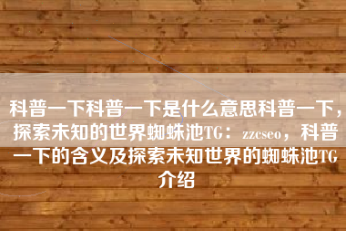 科普一下科普一下是什么意思科普一下，探索未知的世界蜘蛛池TG：zzcseo，科普一下的含义及探索未知世界的蜘蛛池TG介绍
