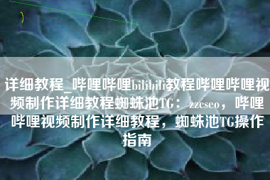 详细教程_哔哩哔哩bilibili教程哔哩哔哩视频制作详细教程蜘蛛池TG：zzcseo，哔哩哔哩视频制作详细教程，蜘蛛池TG操作指南