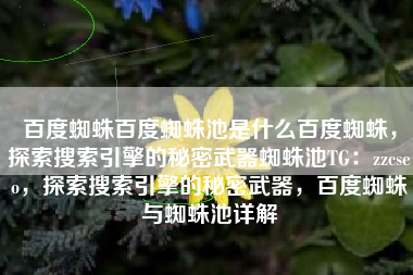 百度蜘蛛百度蜘蛛池是什么百度蜘蛛，探索搜索引擎的秘密武器蜘蛛池TG：zzcseo，探索搜索引擎的秘密武器，百度蜘蛛与蜘蛛池详解