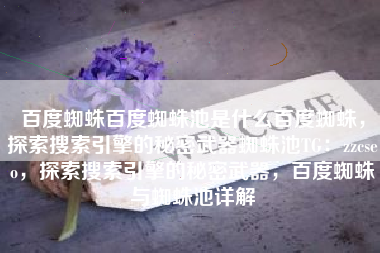 百度蜘蛛百度蜘蛛池是什么百度蜘蛛，探索搜索引擎的秘密武器蜘蛛池TG：zzcseo，探索搜索引擎的秘密武器，百度蜘蛛与蜘蛛池详解