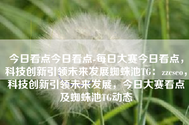 今日看点今日看点-每日大赛今日看点，科技创新引领未来发展蜘蛛池TG：zzcseo，科技创新引领未来发展，今日大赛看点及蜘蛛池TG动态