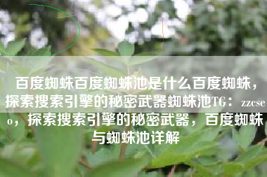 百度蜘蛛百度蜘蛛池是什么百度蜘蛛，探索搜索引擎的秘密武器蜘蛛池TG：zzcseo，探索搜索引擎的秘密武器，百度蜘蛛与蜘蛛池详解