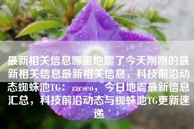 最新相关信息哪里地震了今天刚刚的最新相关信息最新相关信息，科技前沿动态蜘蛛池TG：zzcseo，今日地震最新信息汇总，科技前沿动态与蜘蛛池TG更新速递