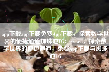 app下载app下载免费App下载，探索数字世界的便捷通道蜘蛛池TG：zzcseo，探索数字世界的便捷通道，免费App下载与蜘蛛池TG