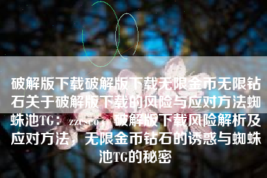 破解版下载破解版下载无限金币无限钻石关于破解版下载的风险与应对方法蜘蛛池TG：zzcseo，破解版下载风险解析及应对方法，无限金币钻石的诱惑与蜘蛛池TG的秘密