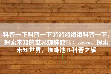 科普一下科普一下锵锵锵锵锵科普一下，探索未知的世界蜘蛛池TG：zzcseo，探索未知世界，蜘蛛池TG科普之旅