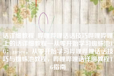 话详细教程_哔哩哔哩话话技巧哔哩哔哩上的话详细教程—从零开始学习蜘蛛池TG：zzcseo，从零开始学习哔哩哔哩话话技巧与蜘蛛池教程，哔哩哔哩话详细教程TG指南