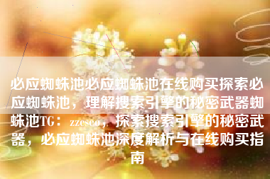 必应蜘蛛池必应蜘蛛池在线购买探索必应蜘蛛池，理解搜索引擎的秘密武器蜘蛛池TG：zzcseo，探索搜索引擎的秘密武器，必应蜘蛛池深度解析与在线购买指南