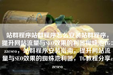 站群程序站群程序怎么安装站群程序，提升网站流量与SEO效果的利器蜘蛛池TG：zzcseo，站群程序安装指南，提升网站流量与SEO效果的蜘蛛池利器，TG教程分享zzcseo