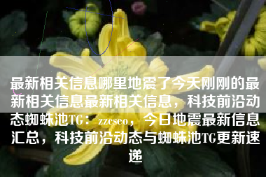 最新相关信息哪里地震了今天刚刚的最新相关信息最新相关信息，科技前沿动态蜘蛛池TG：zzcseo，今日地震最新信息汇总，科技前沿动态与蜘蛛池TG更新速递