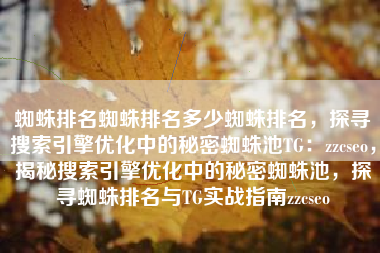 蜘蛛排名蜘蛛排名多少蜘蛛排名，探寻搜索引擎优化中的秘密蜘蛛池TG：zzcseo，揭秘搜索引擎优化中的秘密蜘蛛池，探寻蜘蛛排名与TG实战指南zzcseo