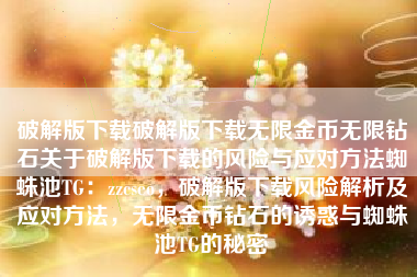 破解版下载破解版下载无限金币无限钻石关于破解版下载的风险与应对方法蜘蛛池TG：zzcseo，破解版下载风险解析及应对方法，无限金币钻石的诱惑与蜘蛛池TG的秘密