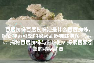 百度蜘蛛百度蜘蛛池是什么百度蜘蛛，探索搜索引擎的秘密武器蜘蛛池TG：zzcseo，揭秘百度蜘蛛与蜘蛛池，探索搜索引擎的秘密武器