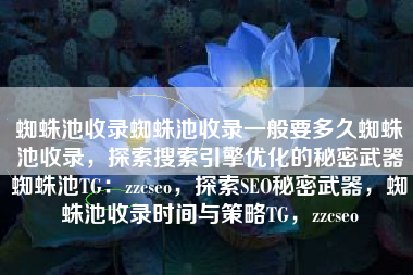 蜘蛛池收录蜘蛛池收录一般要多久蜘蛛池收录，探索搜索引擎优化的秘密武器蜘蛛池TG：zzcseo，探索SEO秘密武器，蜘蛛池收录时间与策略TG，zzcseo