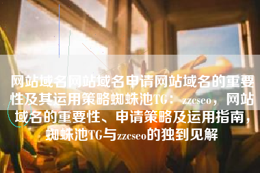 网站域名网站域名申请网站域名的重要性及其运用策略蜘蛛池TG：zzcseo，网站域名的重要性、申请策略及运用指南，蜘蛛池TG与zzcseo的独到见解
