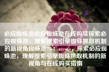 必应蜘蛛池必应蜘蛛池在线购买探索必应蜘蛛池，理解搜索引擎蜘蛛抓取机制的新视角蜘蛛池TG：zzcseo，探索必应蜘蛛池，理解搜索引擎蜘蛛抓取机制的新视角与在线购买指南