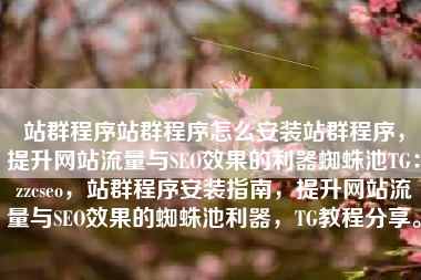 站群程序站群程序怎么安装站群程序，提升网站流量与SEO效果的利器蜘蛛池TG：zzcseo，站群程序安装指南，提升网站流量与SEO效果的蜘蛛池利器，TG教程分享。