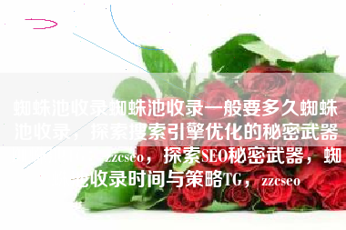 蜘蛛池收录蜘蛛池收录一般要多久蜘蛛池收录，探索搜索引擎优化的秘密武器蜘蛛池TG：zzcseo，探索SEO秘密武器，蜘蛛池收录时间与策略TG，zzcseo