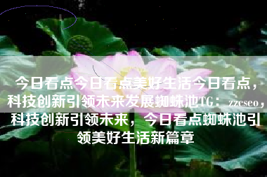 今日看点今日看点美好生活今日看点，科技创新引领未来发展蜘蛛池TG：zzcseo，科技创新引领未来，今日看点蜘蛛池引领美好生活新篇章