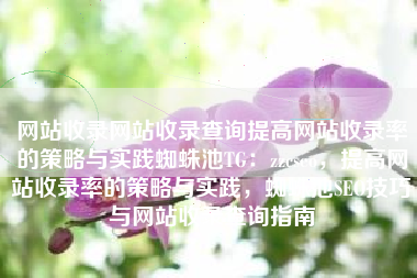 网站收录网站收录查询提高网站收录率的策略与实践蜘蛛池TG：zzcseo，提高网站收录率的策略与实践，蜘蛛池SEO技巧与网站收录查询指南