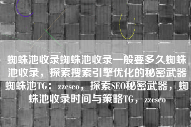 蜘蛛池收录蜘蛛池收录一般要多久蜘蛛池收录，探索搜索引擎优化的秘密武器蜘蛛池TG：zzcseo，探索SEO秘密武器，蜘蛛池收录时间与策略TG，zzcseo
