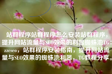 站群程序站群程序怎么安装站群程序，提升网站流量与SEO效果的利器蜘蛛池TG：zzcseo，站群程序安装指南，提升网站流量与SEO效果的蜘蛛池利器，TG教程分享。