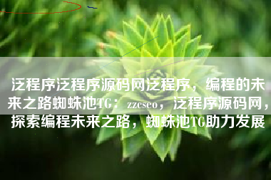 泛程序泛程序源码网泛程序，编程的未来之路蜘蛛池TG：zzcseo，泛程序源码网，探索编程未来之路，蜘蛛池TG助力发展