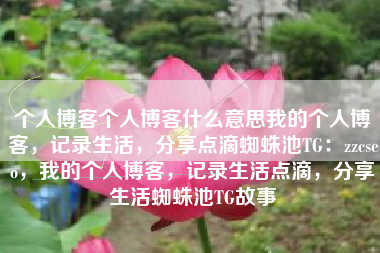 个人博客个人博客什么意思我的个人博客，记录生活，分享点滴蜘蛛池TG：zzcseo，我的个人博客，记录生活点滴，分享生活蜘蛛池TG故事